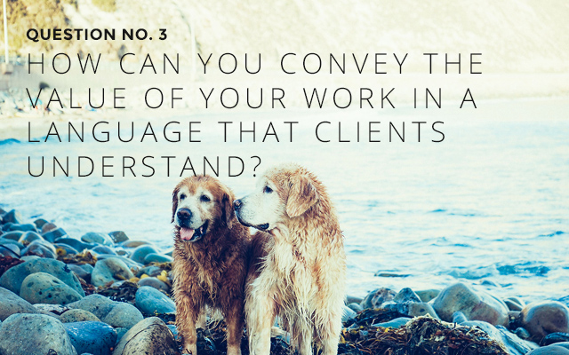 How can you convey the value of your work in a language that clients understand?